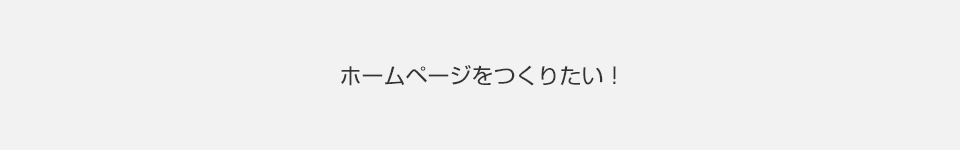 ホームページをつくりたい！