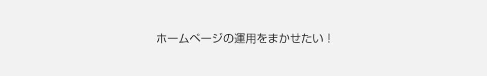 ホームページの運用を任せたい！