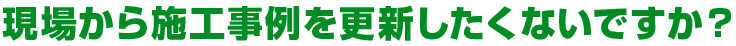 現場から施工事例を更新したくないですか？